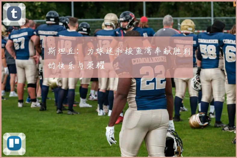 斯坦丘：为球迷和梭鱼湾奉献胜利的快乐与荣耀
