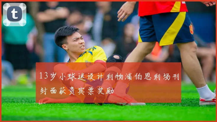13岁小球迷设计利物浦伯恩利场刊封面获贵宾票奖励