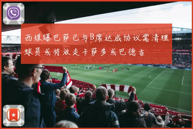 西媒曝巴萨已与B席达成协议需清理球员或将放走卡萨多或巴德吉