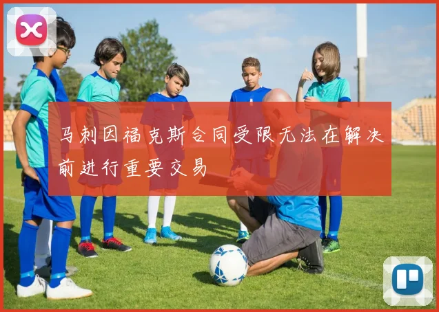 马刺因福克斯合同受限无法在解决前进行重要交易