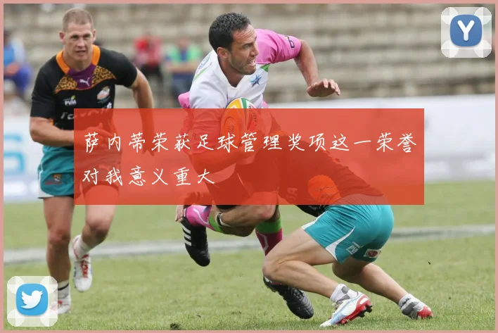 萨内蒂荣获足球管理奖项这一荣誉对我意义重大