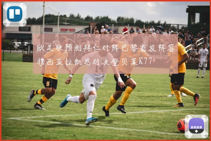 欧足联预测拜仁对阵巴黎首发阵容穆西亚拉凯恩对决登贝莱K77
