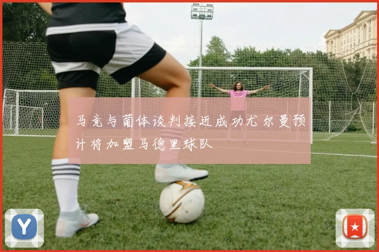 马竞与葡体谈判接近成功尤尔曼预计将加盟马德里球队