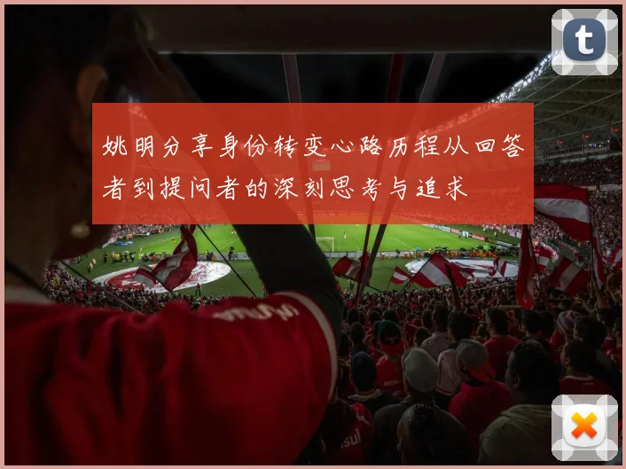 姚明分享身份转变心路历程从回答者到提问者的深刻思考与追求